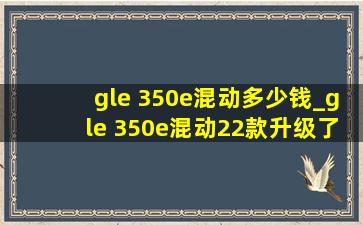 gle 350e混动多少钱_gle 350e混动22款升级了什么